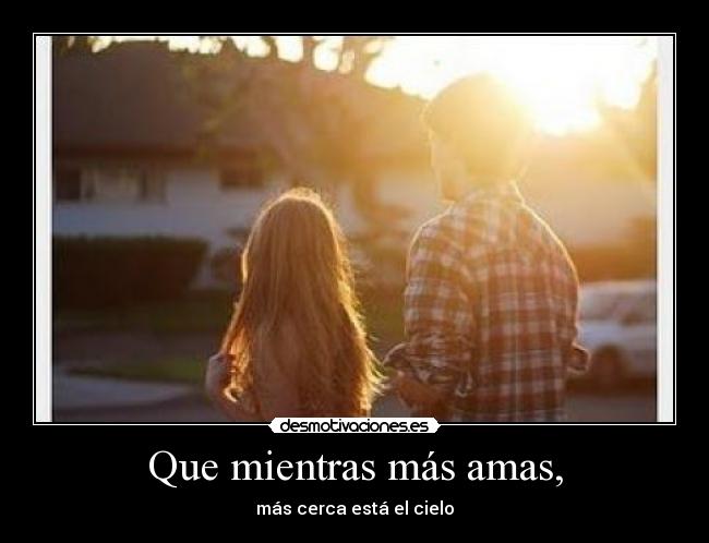 Que mientras más amas, - más cerca está el cielo