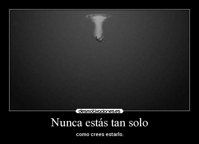 Nunca estás tan solo - como crees estarlo.
