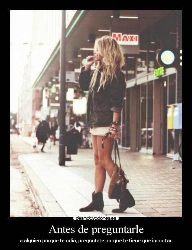 Antes de preguntarle - a alguien porqué te odia, pregúntate porqué te tiene qué importar.