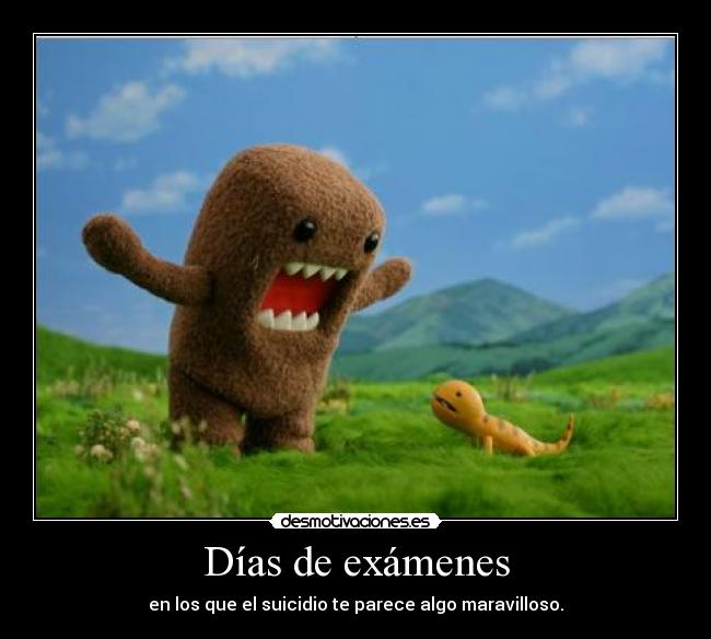 Días de exámenes - en los que el suicidio te parece algo maravilloso.