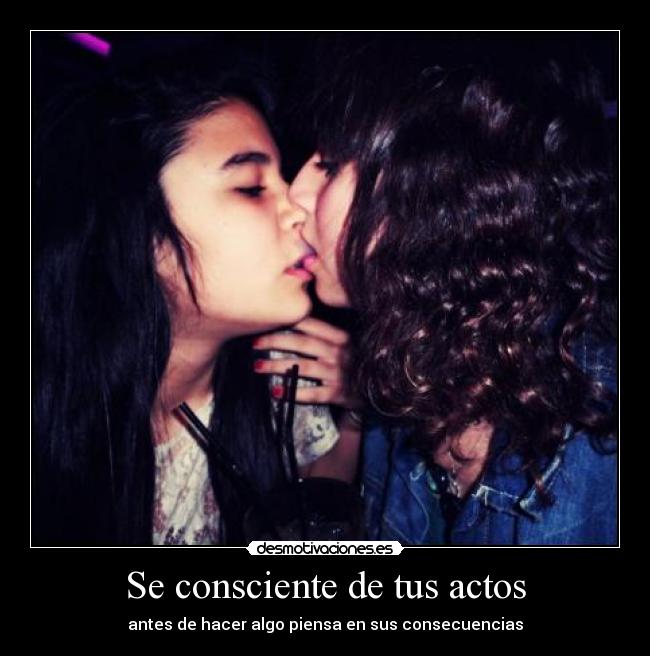 Se consciente de tus actos - antes de hacer algo piensa en sus consecuencias