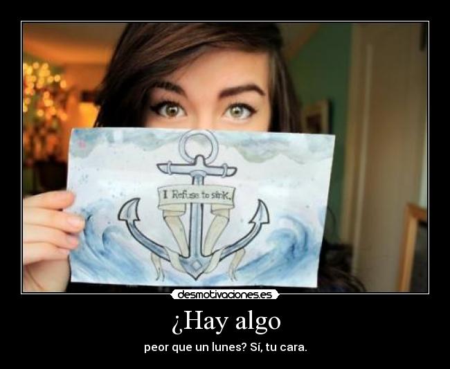 ¿Hay algo - peor que un lunes? Sí, tu cara.