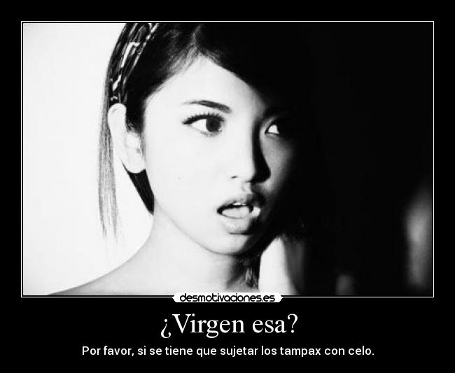 ¿Virgen esa? - Por favor, si se tiene que sujetar los tampax con celo.