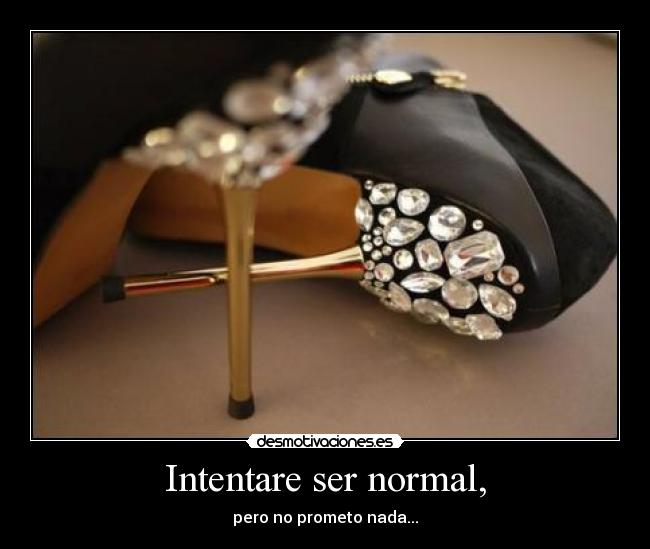 Intentare ser normal, - pero no prometo nada...