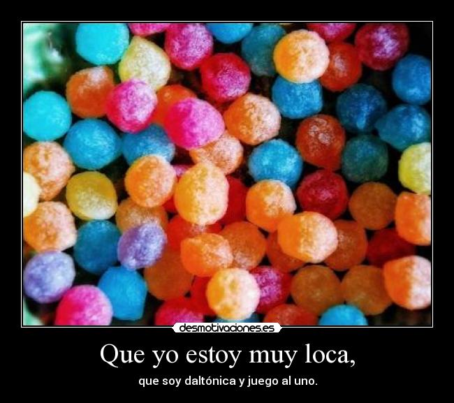 Que yo estoy muy loca, - 