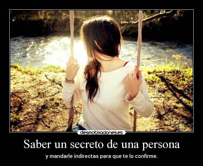 Saber un secreto de una persona - y mandarle indirectas para que te lo confirme.