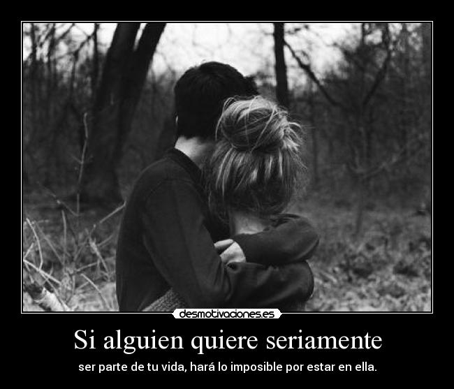 Si alguien quiere seriamente - ser parte de tu vida, hará lo imposible por estar en ella.