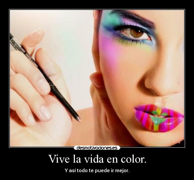 Vive la vida en color. - Y así todo te puede ir mejor.