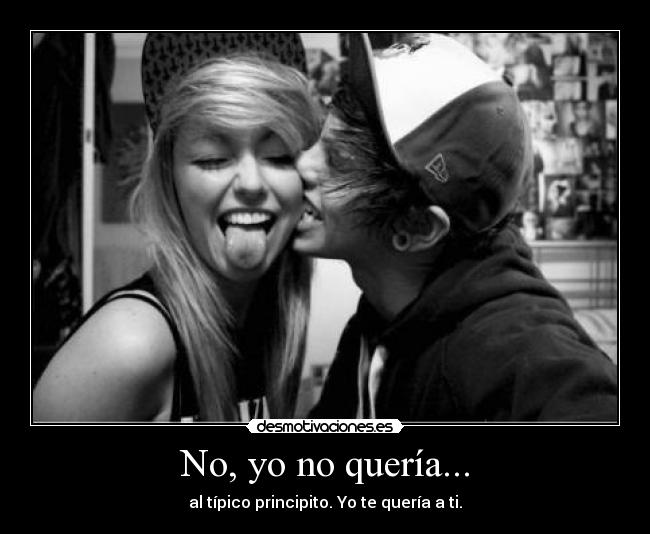 No, yo no quería... - al típico principito. Yo te quería a ti.