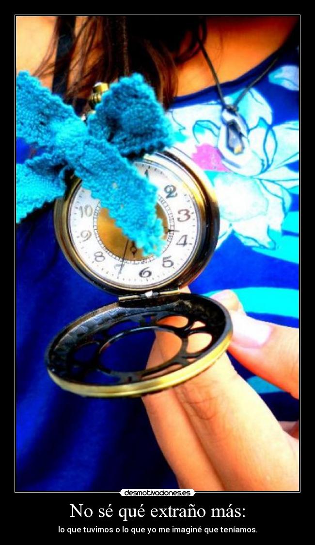 No sé qué extraño más: -