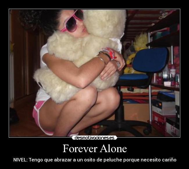 Forever Alone - NIVEL: Tengo que abrazar a un osito de peluche porque necesito cariño
