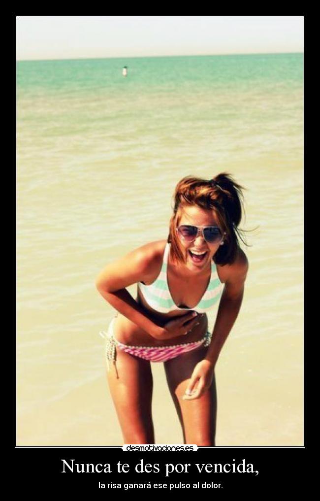 Nunca te des por vencida, - la risa ganará ese pulso al dolor.
