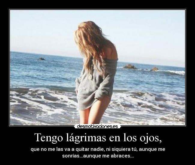 Tengo lágrimas en los ojos, -