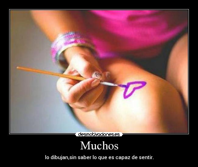 Muchos - lo dibujan,sin saber lo que es capaz de sentir.