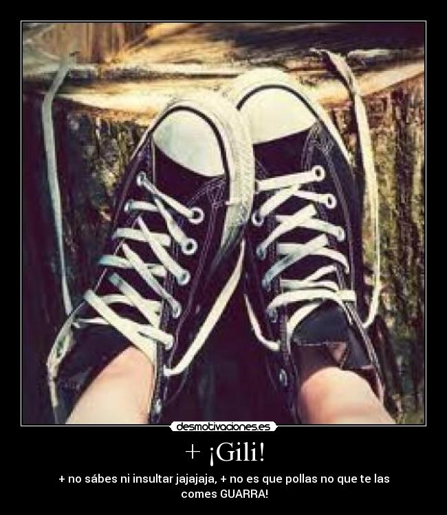 + ¡Gili! - + no sábes ni insultar jajajaja, + no es que pollas no que te las comes GUARRA!
