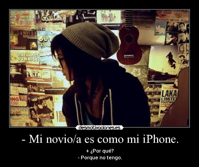 - Mi novio/a es como mi iPhone. - + ¿Por qué?
- Porque no tengo.