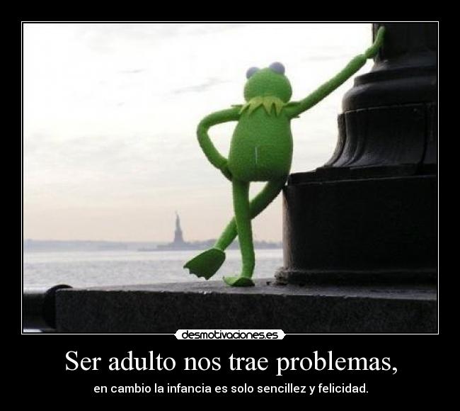 Ser adulto nos trae problemas, - 