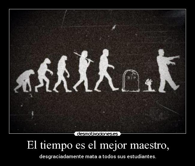 El tiempo es el mejor maestro, - desgraciadamente mata a todos sus estudiantes.