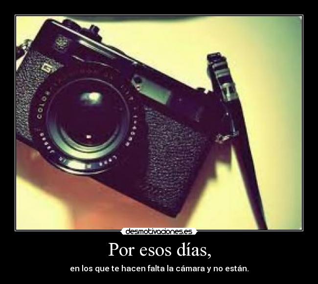 Por esos días, - en los que te hacen falta la cámara y no están.