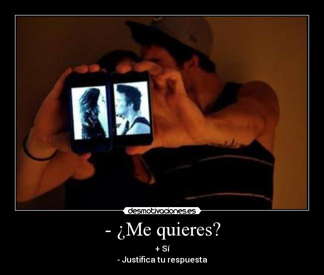 - ¿Me quieres? - + Sí
- Justifica tu respuesta