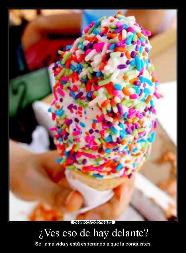 ¿Ves eso de hay delante? - Se llama vida y está esperando a que la conquistes.