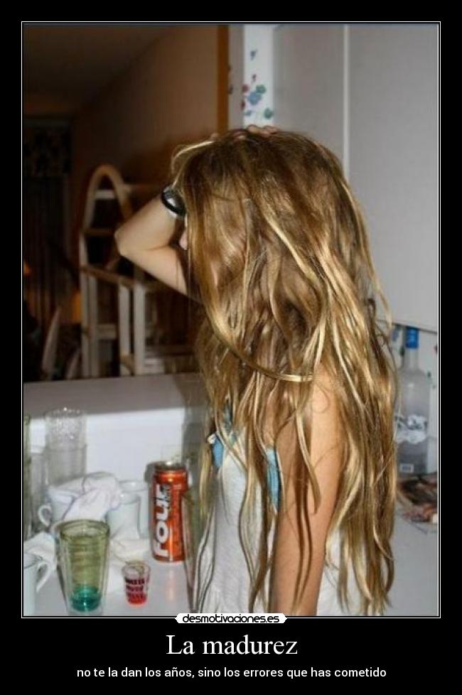 La madurez - no te la dan los años, sino los errores que has cometido