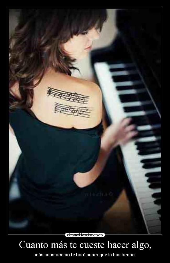 Cuanto más te cueste hacer algo, - más satisfacción te hará saber que lo has hecho.