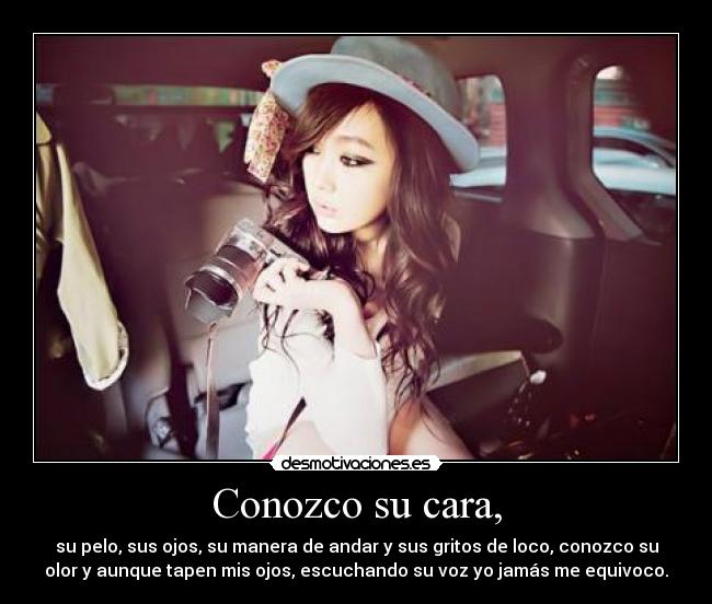 Conozco su cara, - su pelo, sus ojos, su manera de andar y sus gritos de loco, conozco su
olor y aunque tapen mis ojos, escuchando su voz yo jamás me equivoco.