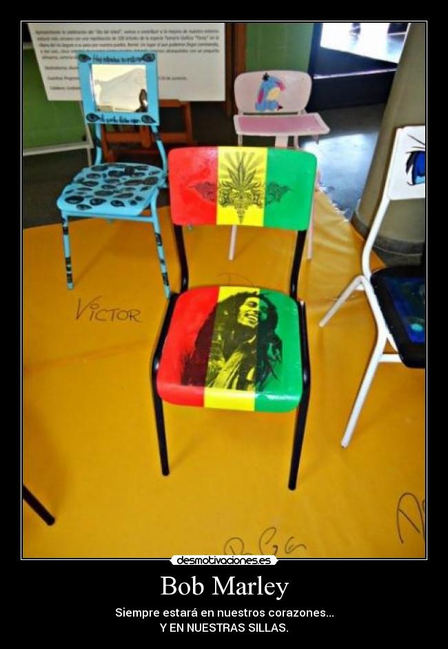 Bob Marley - Siempre estará en nuestros corazones...
Y EN NUESTRAS SILLAS.
