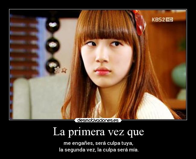 La primera vez que - me engañes, será culpa tuya,
la segunda vez, la culpa será mía.