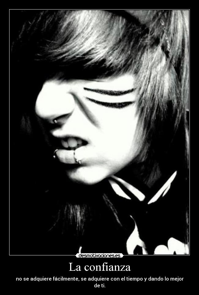 La confianza - no se adquiere fácilmente, se adquiere con el tiempo y dando lo mejor de ti.
