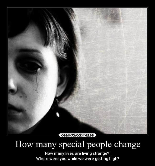 How many special people change - How many lives are living strange?
Where were you while we were getting high?