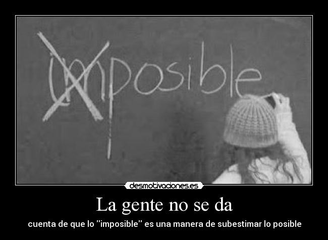 La gente no se da - cuenta de que lo imposible es una manera de subestimar lo posible