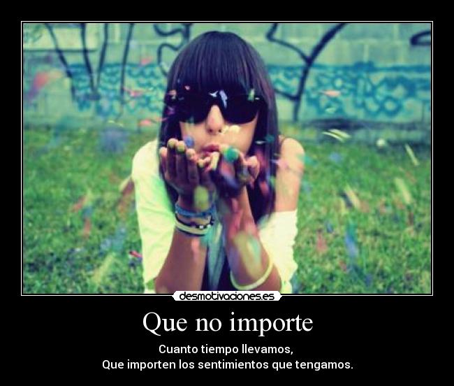 Que no importe - Cuanto tiempo llevamos, 
Que importen los sentimientos que tengamos.