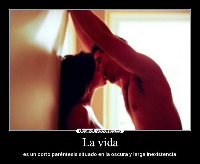 La vida - es un corto paréntesis situado en la oscura y larga inexistencia.