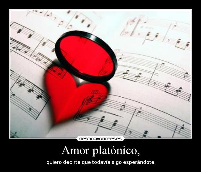 Amor platónico, - quiero decirte que todavía sigo esperándote.