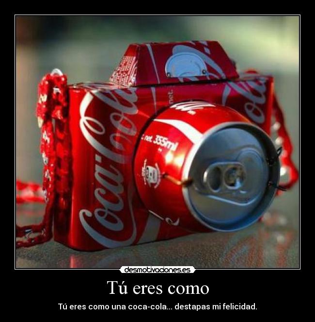 Tú eres como - Tú eres como una coca-cola... destapas mi felicidad.