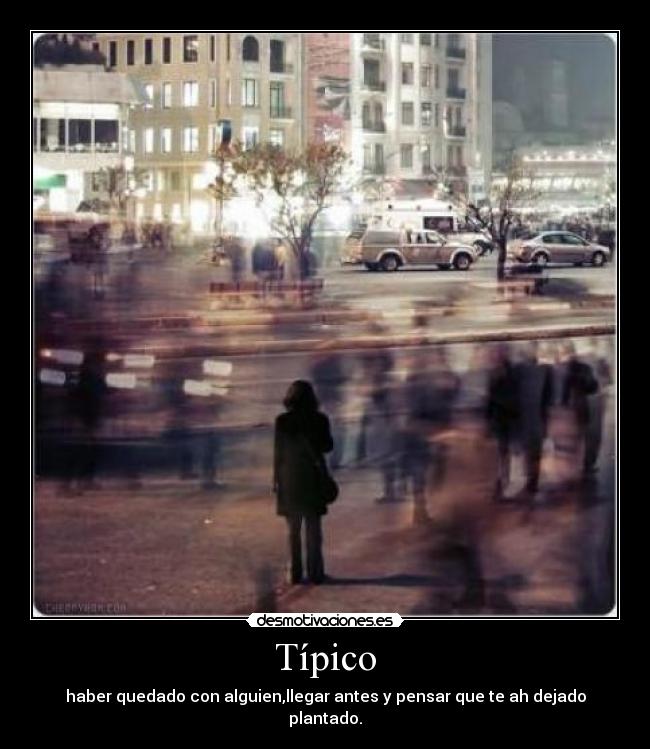 Típico - haber quedado con alguien,llegar antes y pensar que te ah dejado plantado.