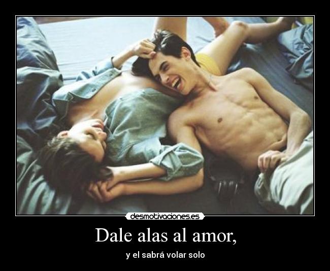 Dale alas al amor, - y el sabrá volar solo