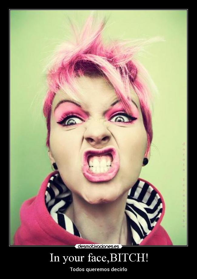 In your face,BITCH! -