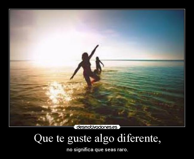 Que te guste algo diferente, - no significa que seas raro.