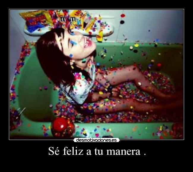 Sé feliz a tu manera . - ♥