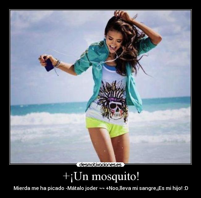 +¡Un mosquito! - Mierda me ha picado -Mátalo joder ¬¬ +Noo,lleva mi sangre,¡Es mi hijo! :D