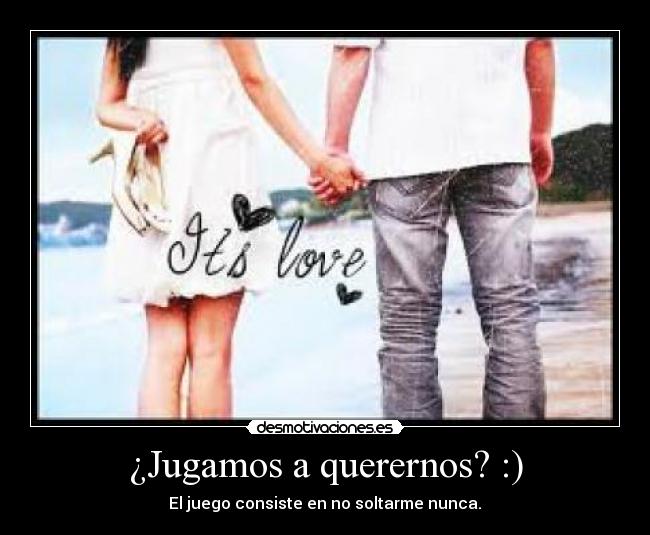 ¿Jugamos a querernos? :) - El juego consiste en no soltarme nunca.♥
