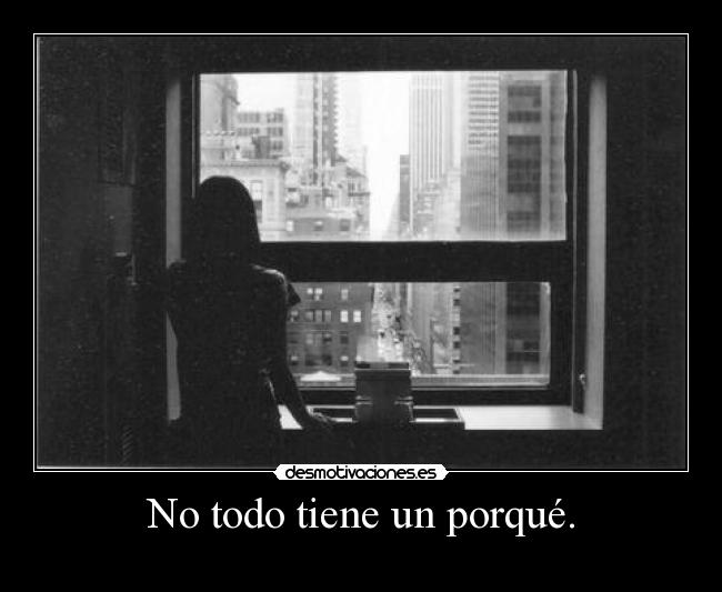No todo tiene un porqué. -
