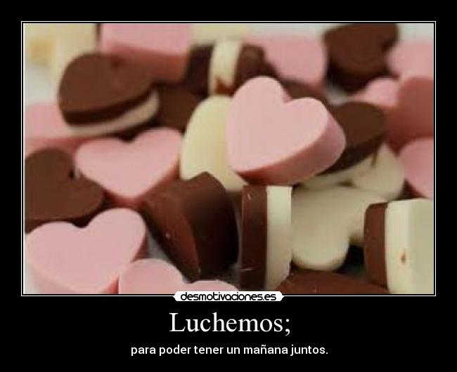 Luchemos; - para poder tener un mañana juntos.