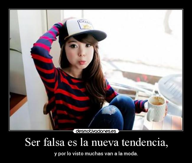Ser falsa es la nueva tendencia, - 