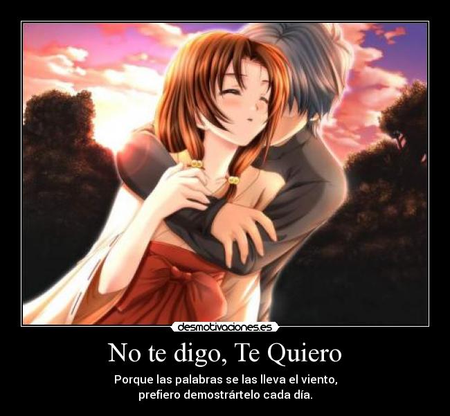 No te digo, Te Quiero - Porque las palabras se las lleva el viento,
prefiero demostrártelo cada día.
