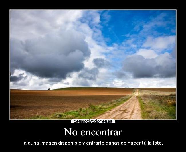 No encontrar - alguna imagen disponible y entrarte ganas de hacer tú la foto.