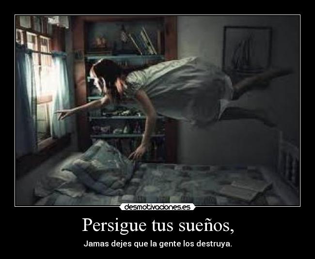 Persigue tus sueños, - Jamas dejes que la gente los destruya.